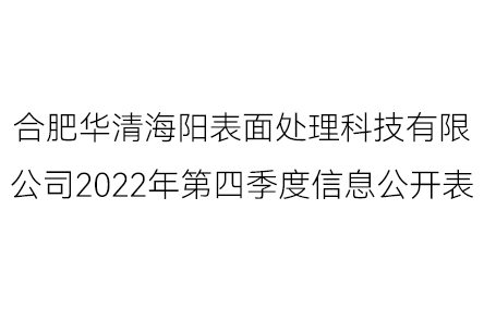 合肥华清海阳表面处理科技有限公司2022年第四季度信息公开表