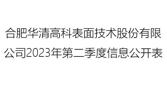 合肥华清高科表面技术股份有限公司 2023年第二季度信息公开表